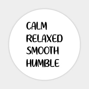 Calm - Relaxed - Smooth - Humble Magnet